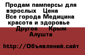 Продам памперсы для взрослых › Цена ­ 500 - Все города Медицина, красота и здоровье » Другое   . Крым,Алушта